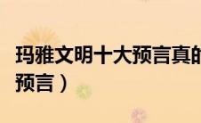 玛雅文明十大预言真的假的（玛雅文明的十大预言）