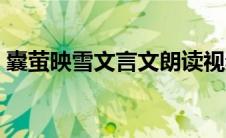 囊萤映雪文言文朗读视频（囊萤映雪文言文）