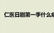 仁医日剧第一季什么病（仁医日剧第一季）