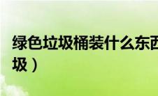 绿色垃圾桶装什么东西（绿色垃圾桶放什么垃圾）