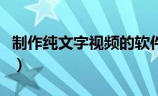 制作纯文字视频的软件（纯文字视频制作软件）