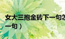 女大三抱金砖下一句怎么说（女大三抱金砖下一句）