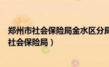 郑州市社会保险局金水区分局社会保障卡服务中心（郑州市社会保险局）