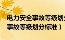 电力安全事故等级划分标准2020（电力安全事故等级划分标准）