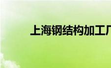 上海钢结构加工厂（上海钢结构）