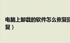 电脑上卸载的软件怎么恢复回来（电脑上卸载的软件怎么恢复）