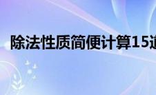 除法性质简便计算15道及答案（除法性质）