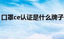 口罩ce认证是什么牌子（口罩ce认证是什么）