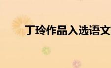 丁玲作品入选语文教材（丁玲作品）