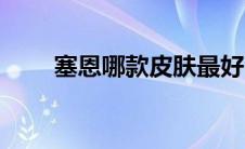 塞恩哪款皮肤最好（塞恩皮肤鉴赏）