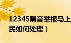 12345噪音举报马上有人管吗（小区噪音扰民如何处理）
