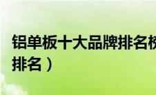 铝单板十大品牌排名榜最新（铝单板十大品牌排名）