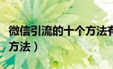 微信引流的十个方法有哪些（微信引流的十个方法）