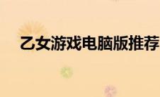 乙女游戏电脑版推荐（乙女游戏电脑版）