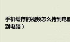 手机缓存的视频怎么拷到电脑上（手机缓存的视频如何导入到电脑）