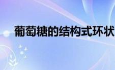 葡萄糖的结构式环状（葡萄糖的结构式）