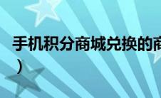 手机积分商城兑换的商品咋样（手机积分商城）