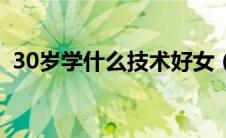 30岁学什么技术好女（30岁学什么技术好）