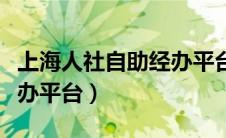 上海人社自助经办平台取消（上海人社自助经办平台）