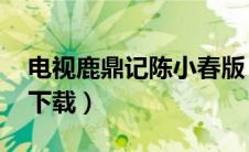 电视鹿鼎记陈小春版 下载（鹿鼎记陈小春版下载）