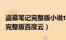 盗墓笔记完整版小说txt百度云（盗墓笔记txt完整版百度云）