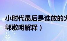 小时代最后是谁放的火（小时代结局谁放的火郭敬明解释）