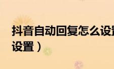 抖音自动回复怎么设置?（抖音自动回复怎么设置）