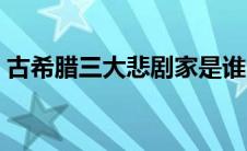 古希腊三大悲剧家是谁（古希腊三大悲剧家）