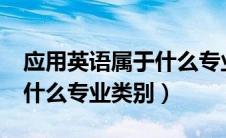 应用英语属于什么专业类别?（应用英语属于什么专业类别）