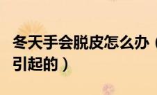 冬天手会脱皮怎么办（冬天手脱皮是什么原因引起的）