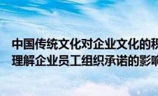 中国传统文化对企业文化的积极影响（中国的传统文化对于理解企业员工组织承诺的影响是什么）