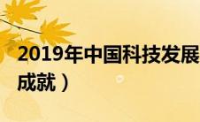 2019年中国科技发展成就（2019中国科技新成就）