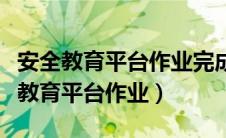 安全教育平台作业完成了却显示未完成（安全教育平台作业）