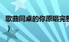 歌曲同桌的你原唱完整版（歌曲同桌的你原唱）