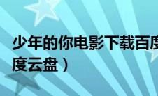 少年的你电影下载百度网盘（少年的你电影百度云盘）