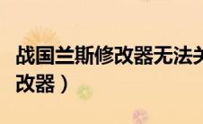 战国兰斯修改器无法关联到游戏（战国兰斯修改器）