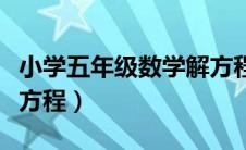 小学五年级数学解方程式（小学五年级数学解方程）
