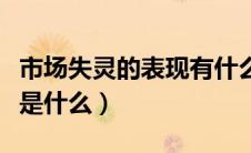 市场失灵的表现有什么（市场失灵的主要表现是什么）