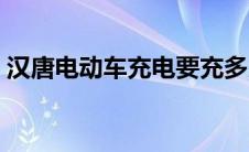汉唐电动车充电要充多少小时（汉唐电动车）