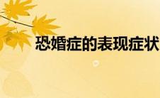 恐婚症的表现症状（恐婚症的表现）