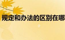 规定和办法的区别在哪（规定和办法的区别）