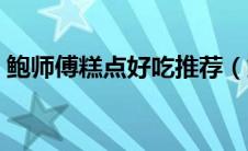 鲍师傅糕点好吃推荐（鲍师傅糕点哪个好吃）