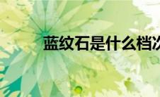 蓝纹石是什么档次珠宝（蓝纹石）