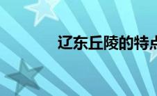 辽东丘陵的特点（辽东丘陵）