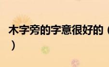 木字旁的字意很好的（木字旁的字哪些寓意好）