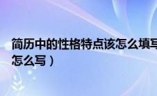 简历中的性格特点该怎么填写（个人简历中的性格特点应该怎么写）