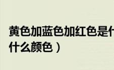 黄色加蓝色加红色是什么颜色（蓝色加红色是什么颜色）