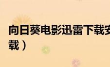 向日葵电影迅雷下载安装（向日葵电影迅雷下载）