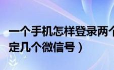 一个手机怎样登录两个微信（一个手机号能绑定几个微信号）