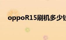 oppoR15刷机多少钱（OPPOr15刷机）